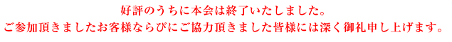 ご好評のうちに無事本会は終了いたしました。ご参加頂きましたお客様ならびにご協力頂きました皆様には深く御礼申し上げます。