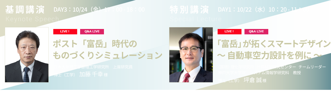 基調講演-日本大学理工学部理工学研究所 上席研究員 博士(工学) 加藤 千幸 様
/特別講演-理化学研究所 計算科学研究センター/神戸大学大学院 システム情報学研究科 チームリーダー/教授 博士(工学) 坪倉 誠 様